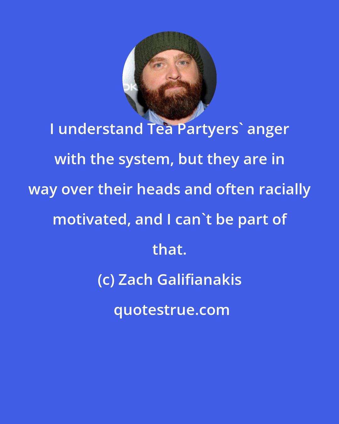 Zach Galifianakis: I understand Tea Partyers' anger with the system, but they are in way over their heads and often racially motivated, and I can't be part of that.