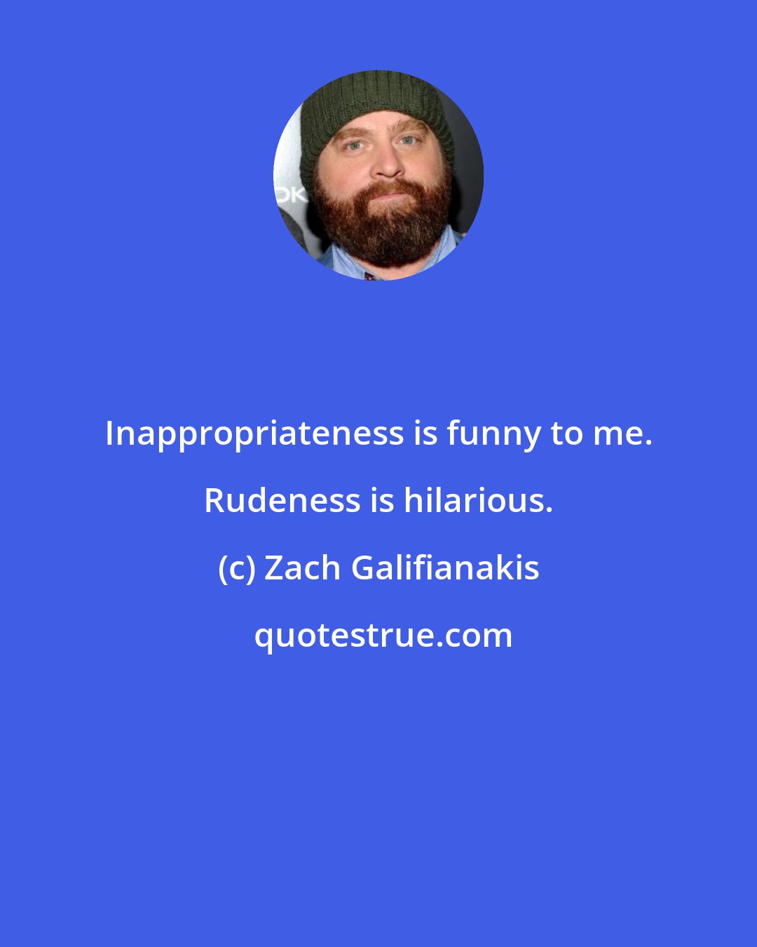 Zach Galifianakis: Inappropriateness is funny to me. Rudeness is hilarious.