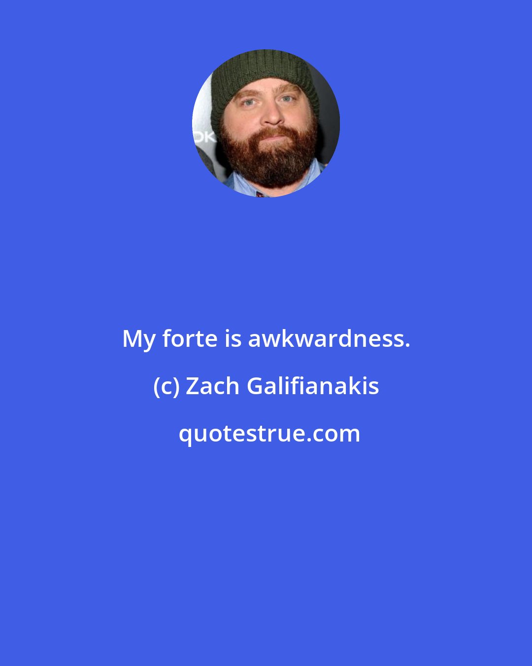 Zach Galifianakis: My forte is awkwardness.