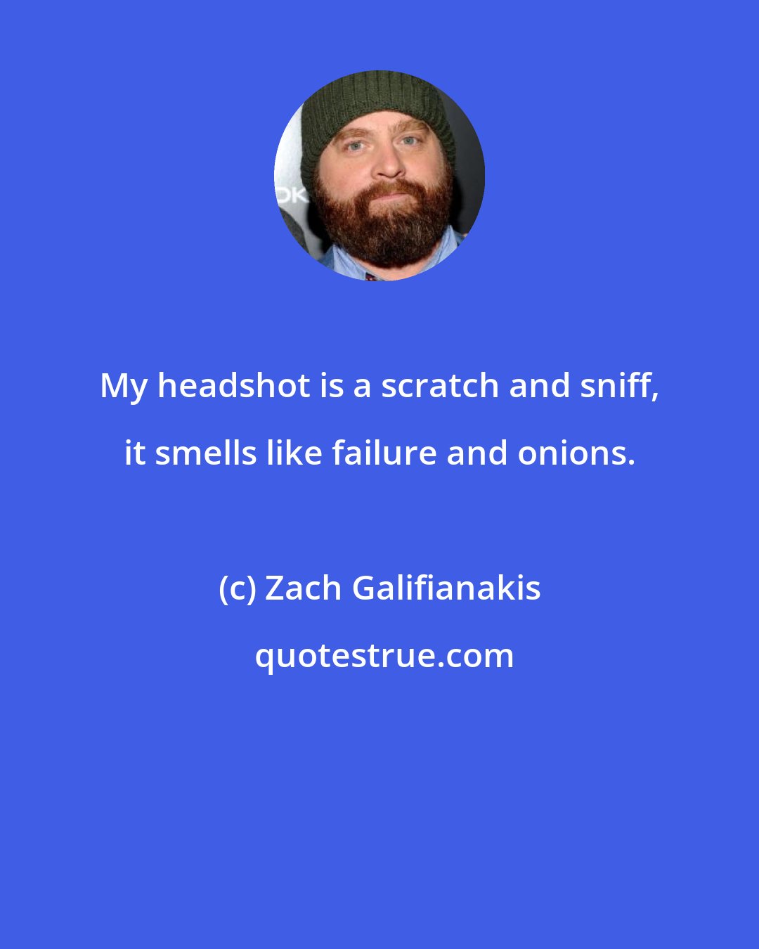 Zach Galifianakis: My headshot is a scratch and sniff, it smells like failure and onions.