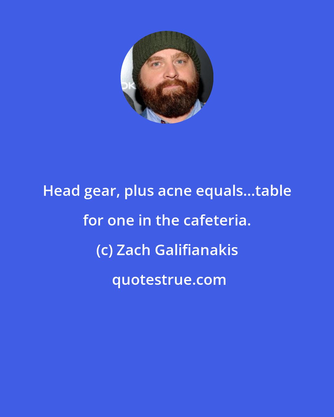 Zach Galifianakis: Head gear, plus acne equals...table for one in the cafeteria.