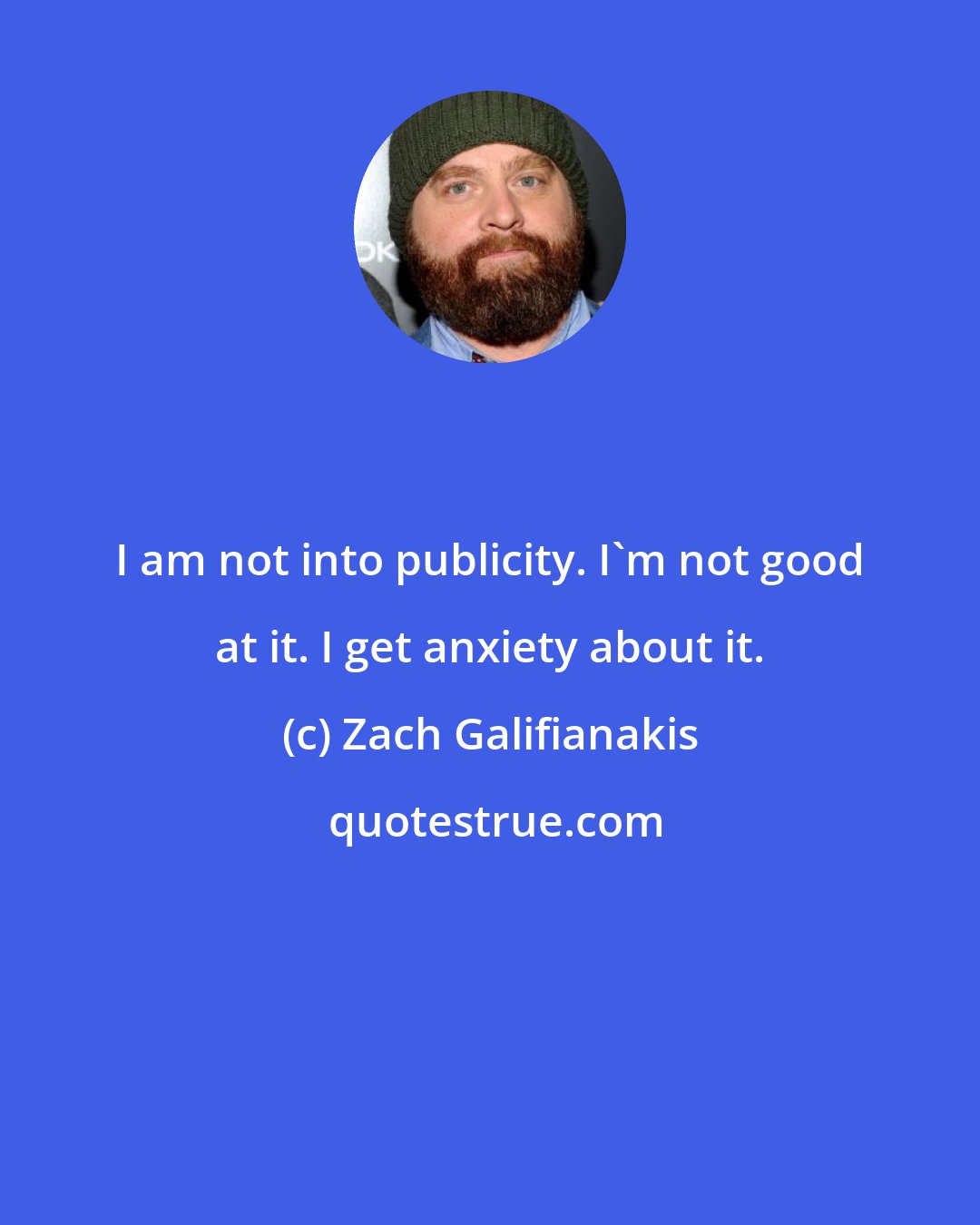 Zach Galifianakis: I am not into publicity. I'm not good at it. I get anxiety about it.