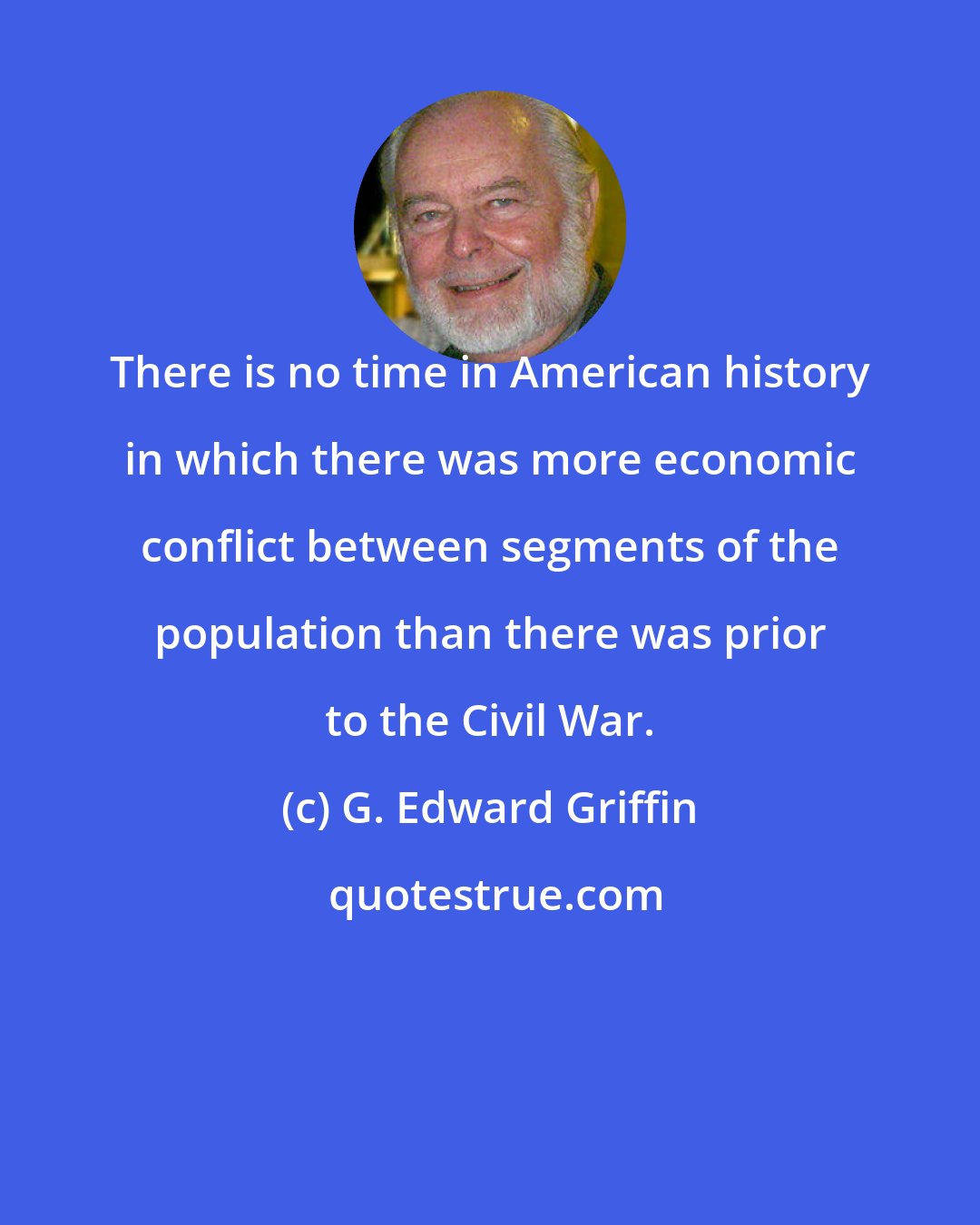 G. Edward Griffin: There is no time in American history in which there was more economic conflict between segments of the population than there was prior to the Civil War.