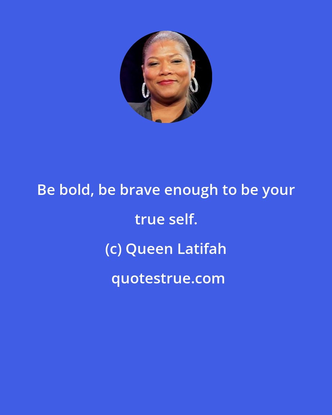 Queen Latifah: Be bold, be brave enough to be your true self.