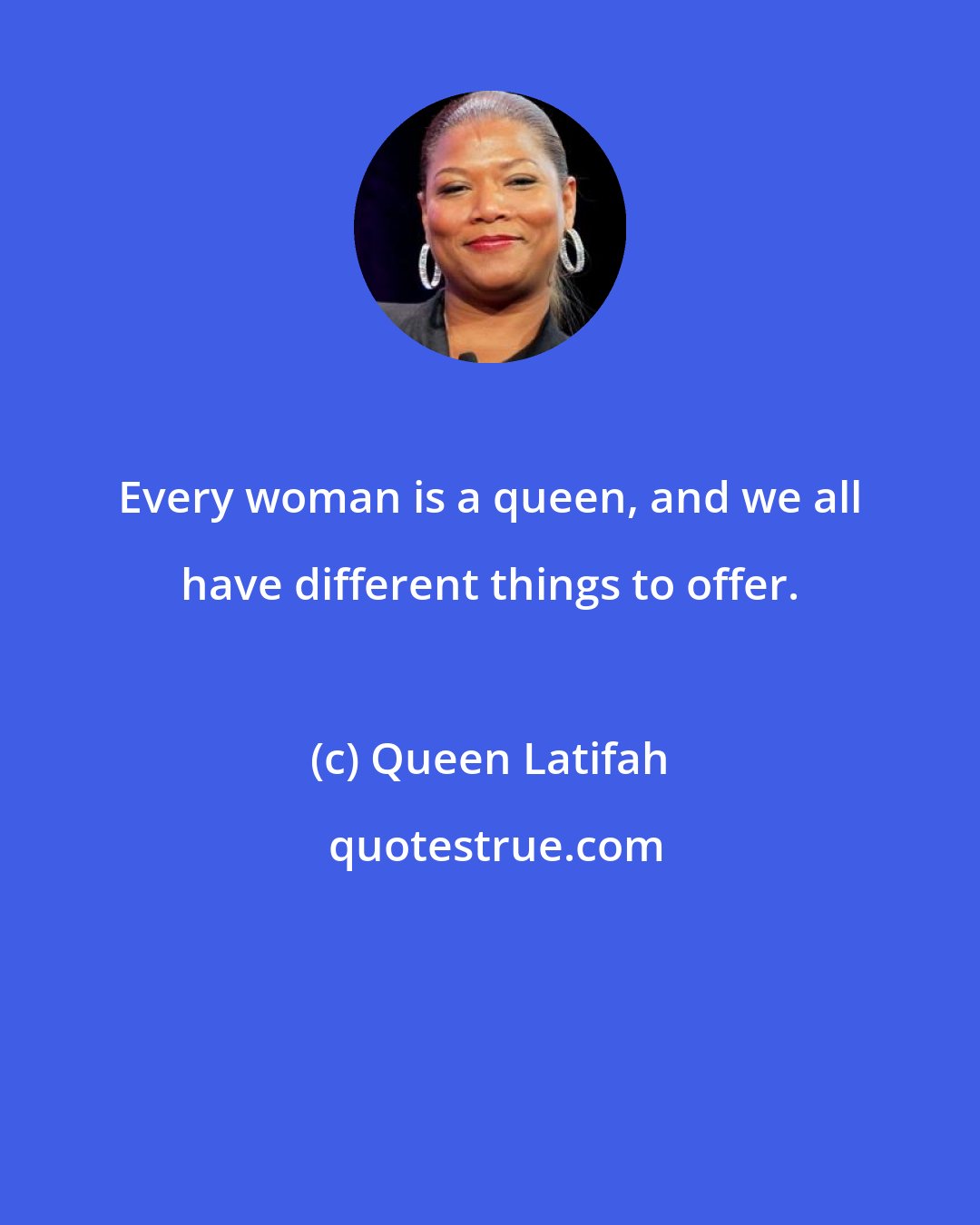 Queen Latifah: Every woman is a queen, and we all have different things to offer.