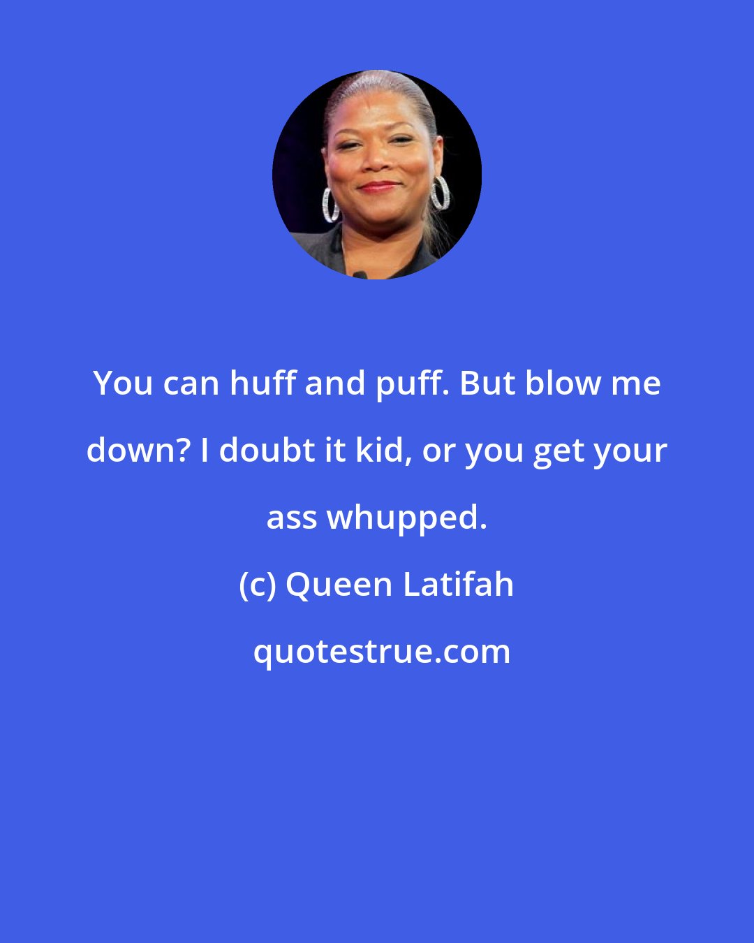 Queen Latifah: You can huff and puff. But blow me down? I doubt it kid, or you get your ass whupped.