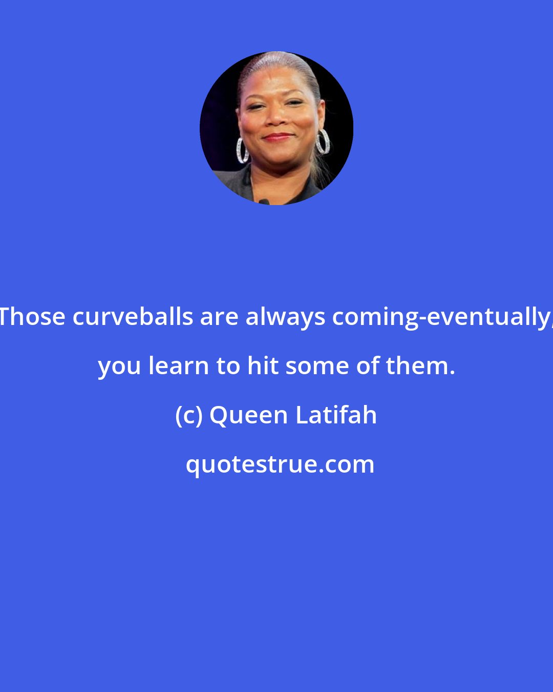 Queen Latifah: Those curveballs are always coming-eventually, you learn to hit some of them.