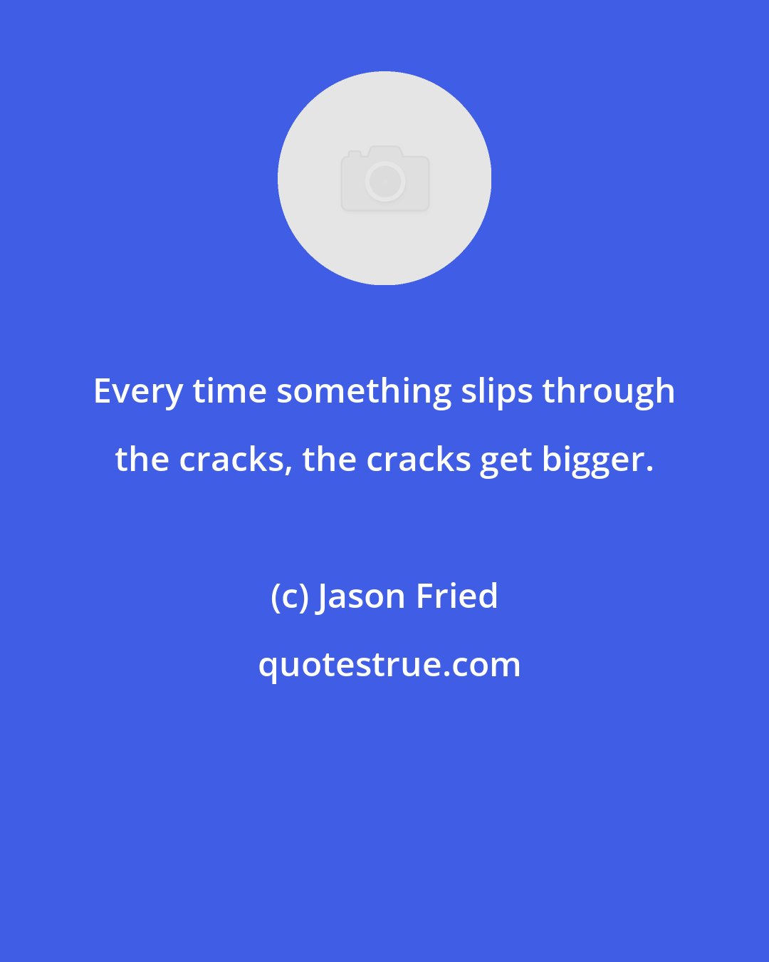 Jason Fried: Every time something slips through the cracks, the cracks get bigger.