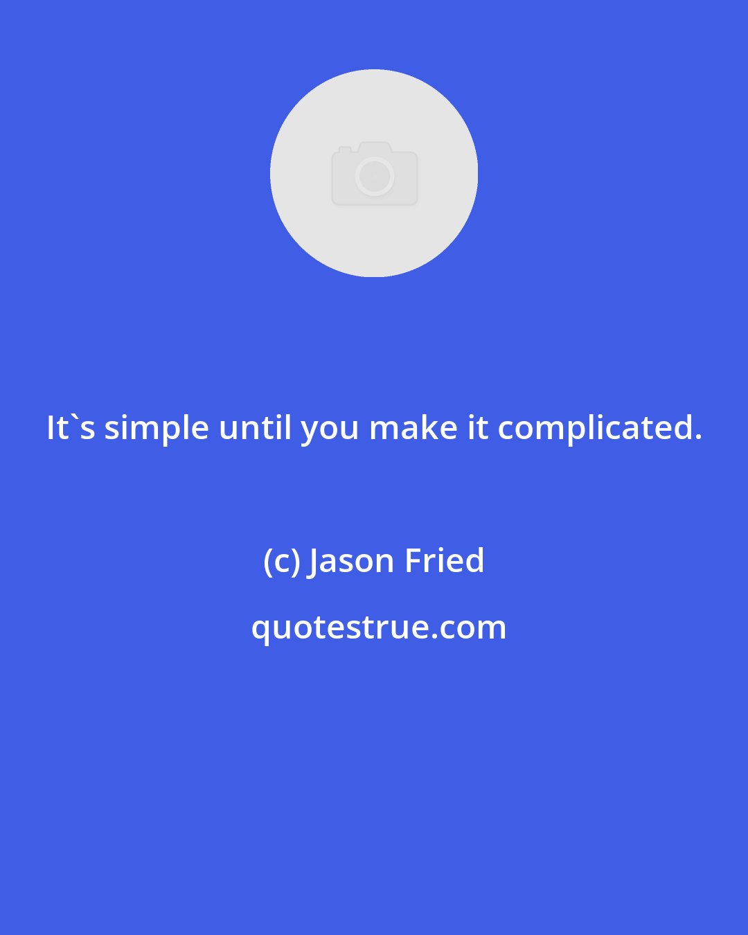 Jason Fried: It's simple until you make it complicated.