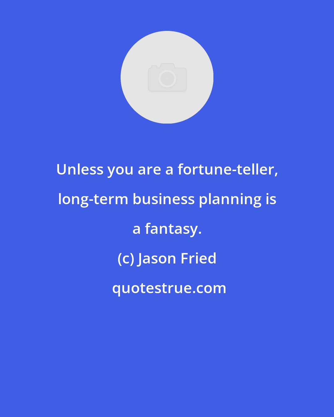 Jason Fried: Unless you are a fortune-teller, long-term business planning is a fantasy.