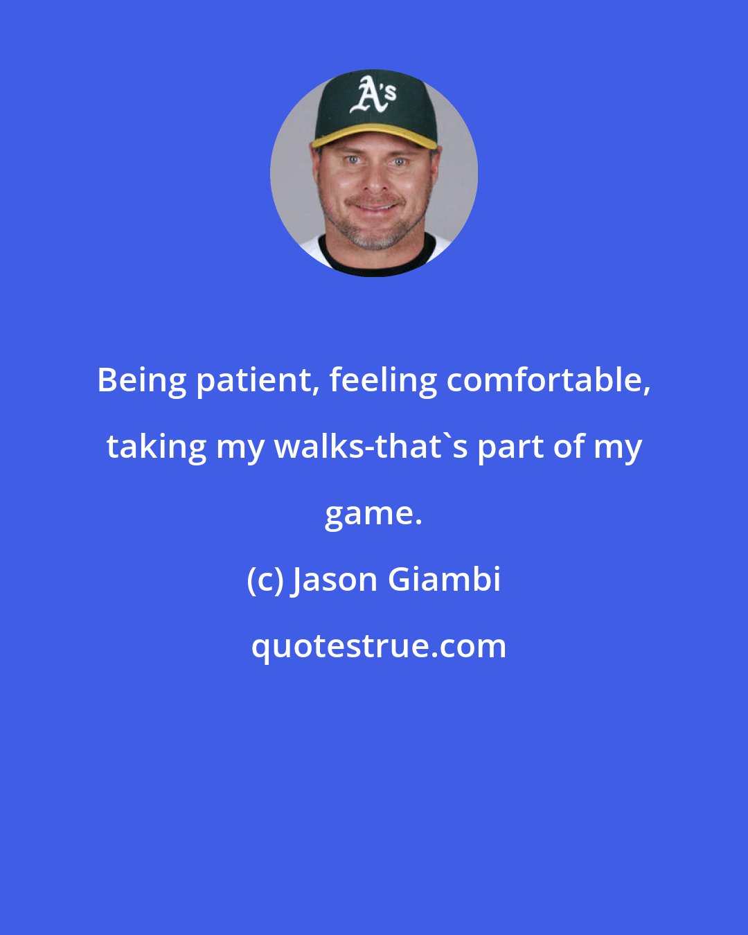 Jason Giambi: Being patient, feeling comfortable, taking my walks-that's part of my game.