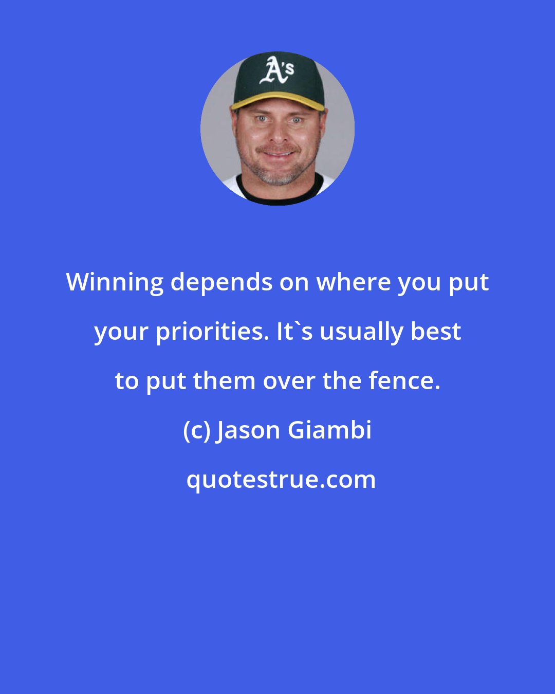 Jason Giambi: Winning depends on where you put your priorities. It's usually best to put them over the fence.