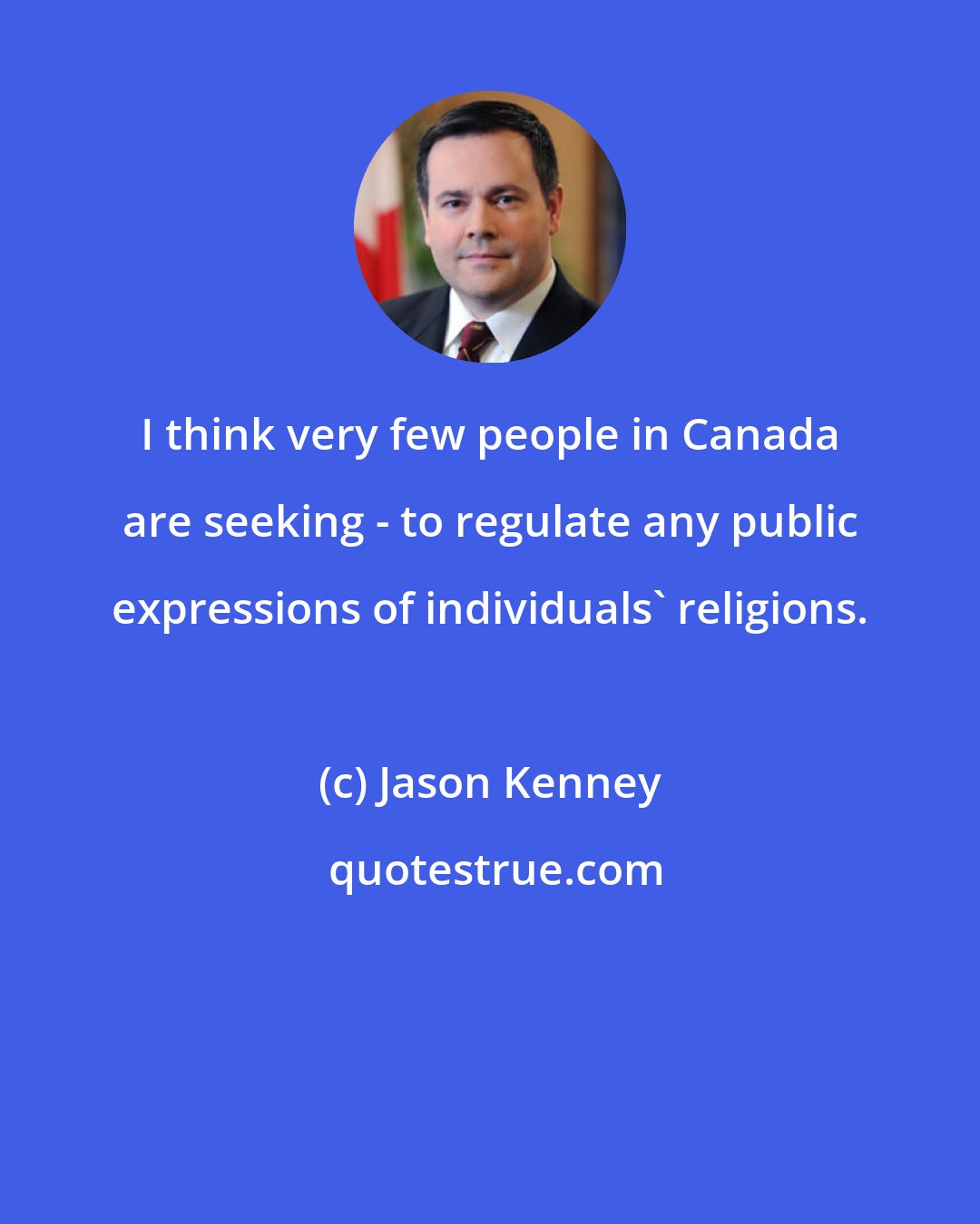 Jason Kenney: I think very few people in Canada are seeking - to regulate any public expressions of individuals' religions.