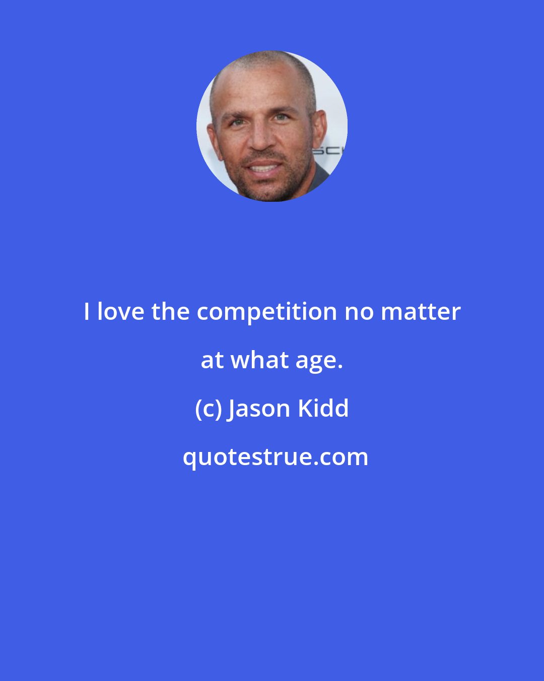 Jason Kidd: I love the competition no matter at what age.