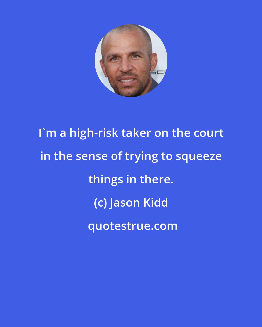 Jason Kidd: I'm a high-risk taker on the court in the sense of trying to squeeze things in there.