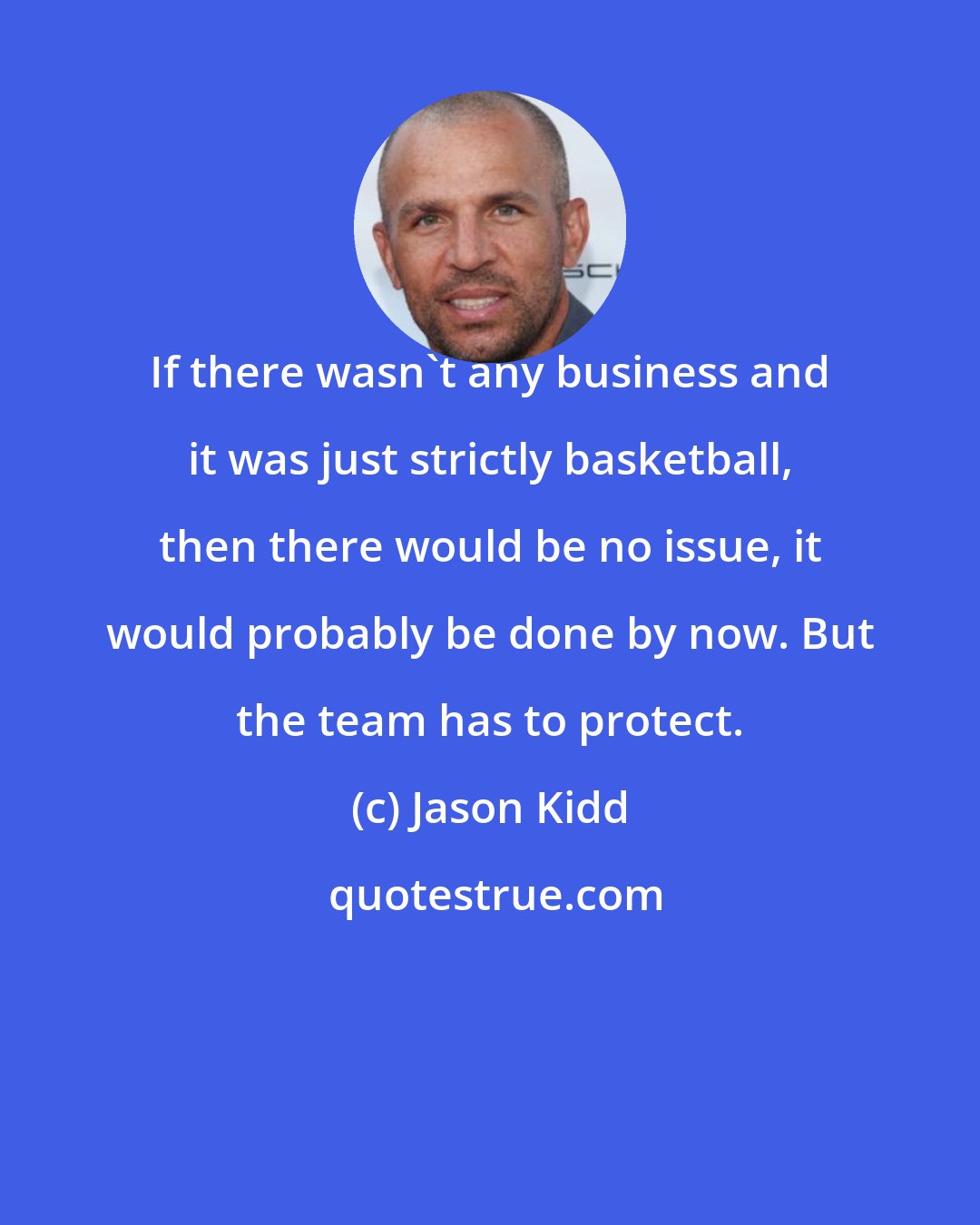 Jason Kidd: If there wasn't any business and it was just strictly basketball, then there would be no issue, it would probably be done by now. But the team has to protect.