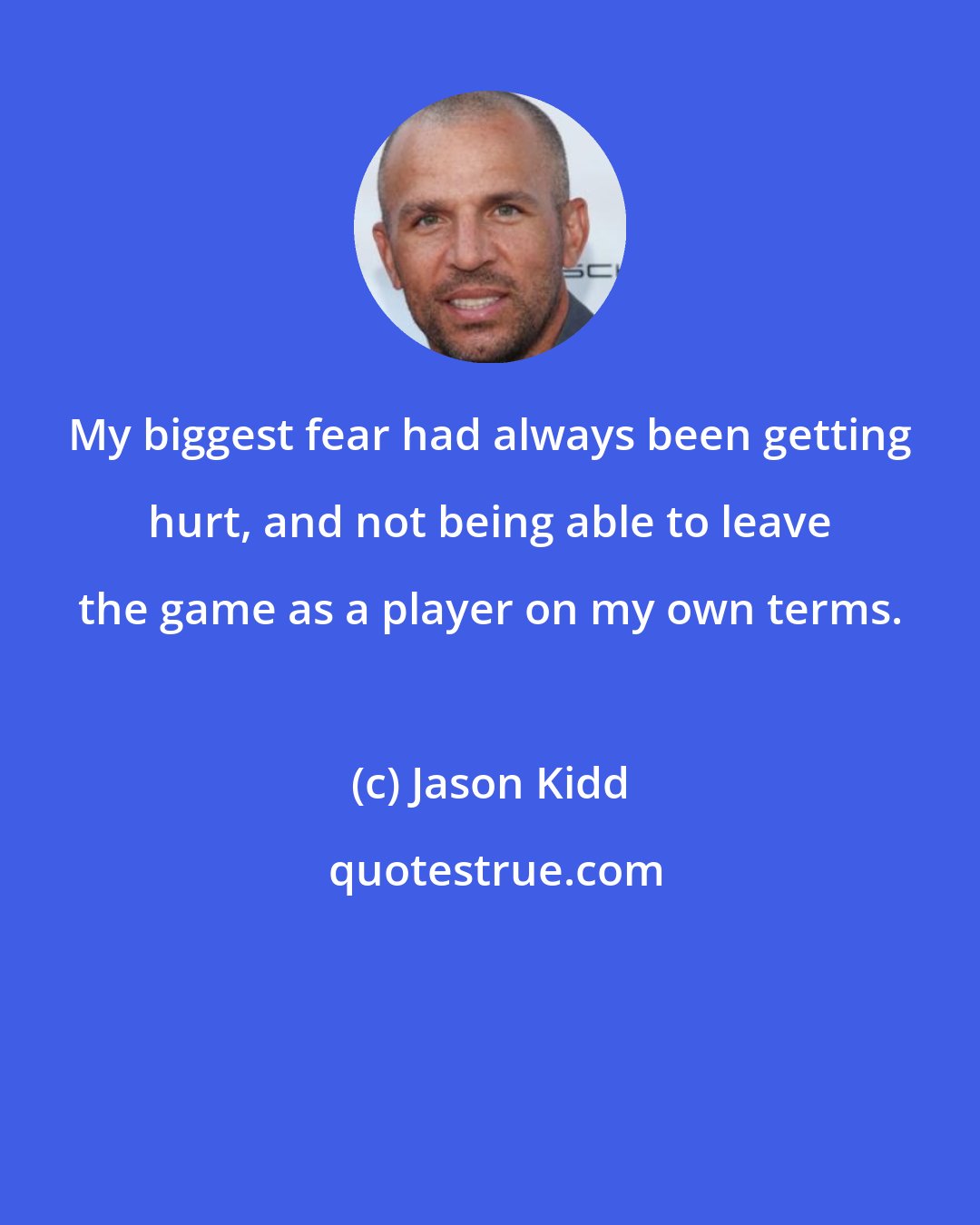 Jason Kidd: My biggest fear had always been getting hurt, and not being able to leave the game as a player on my own terms.