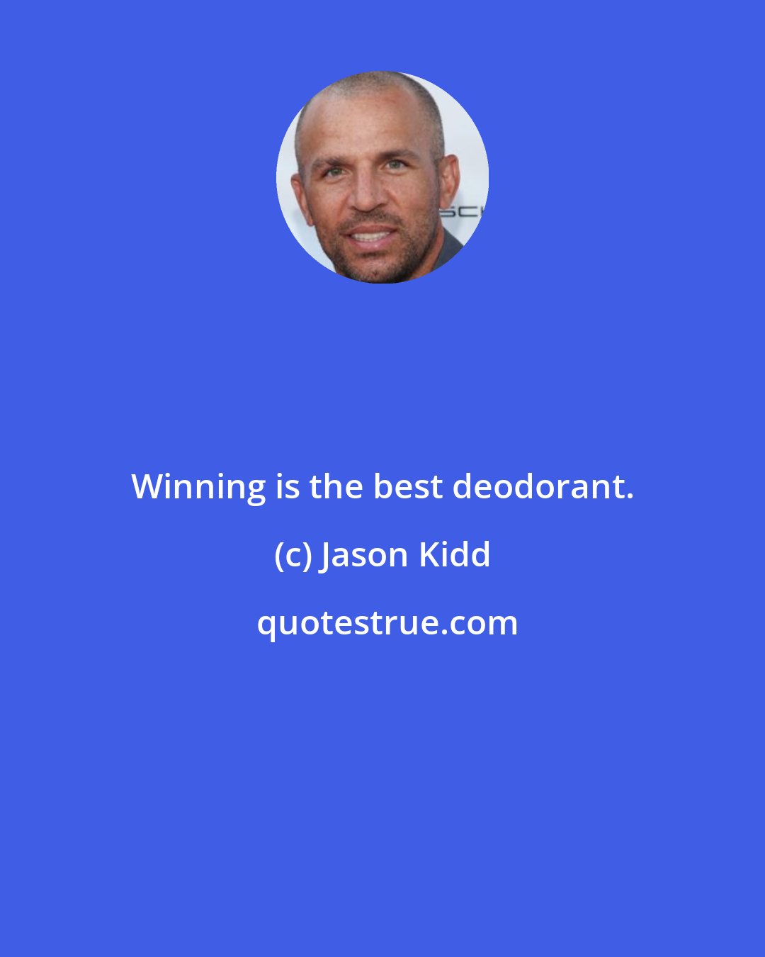 Jason Kidd: Winning is the best deodorant.