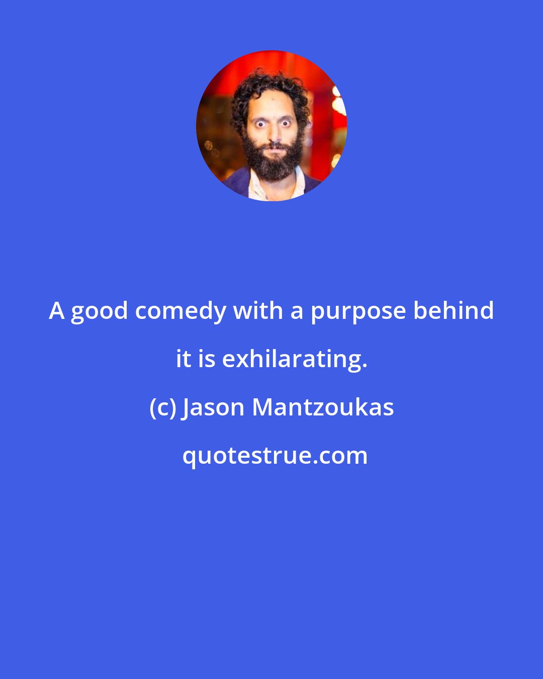 Jason Mantzoukas: A good comedy with a purpose behind it is exhilarating.
