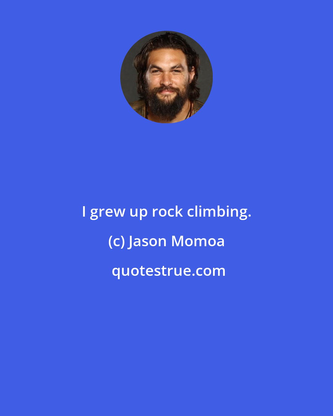 Jason Momoa: I grew up rock climbing.