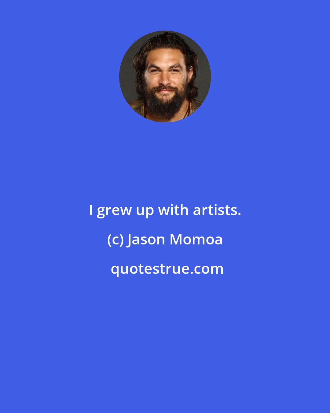 Jason Momoa: I grew up with artists.