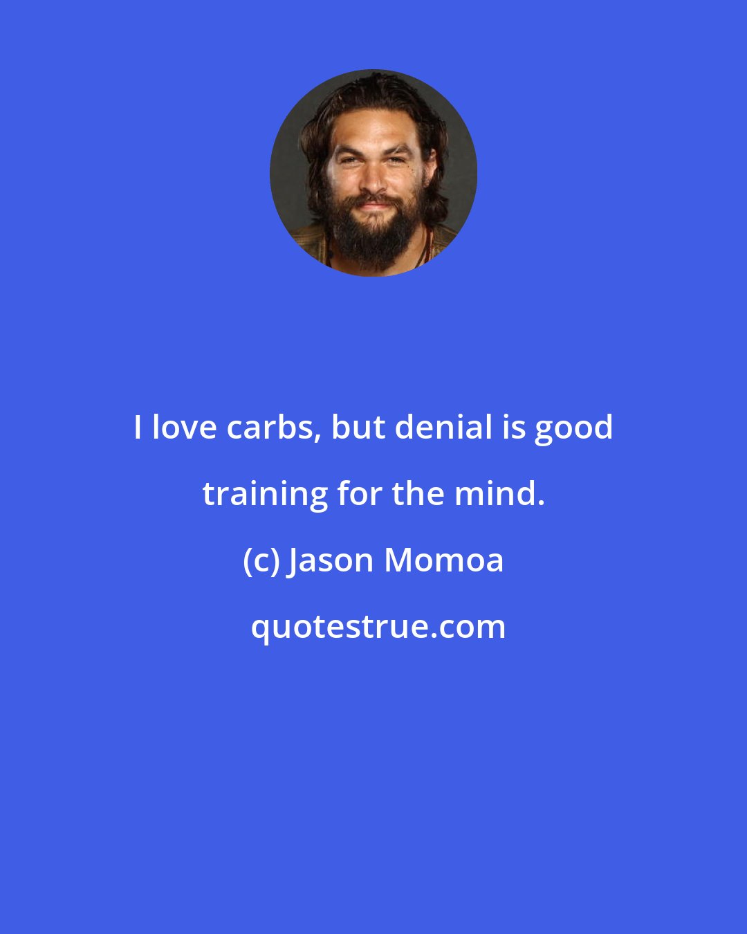 Jason Momoa: I love carbs, but denial is good training for the mind.