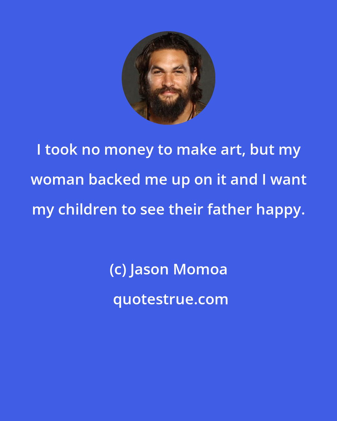 Jason Momoa: I took no money to make art, but my woman backed me up on it and I want my children to see their father happy.