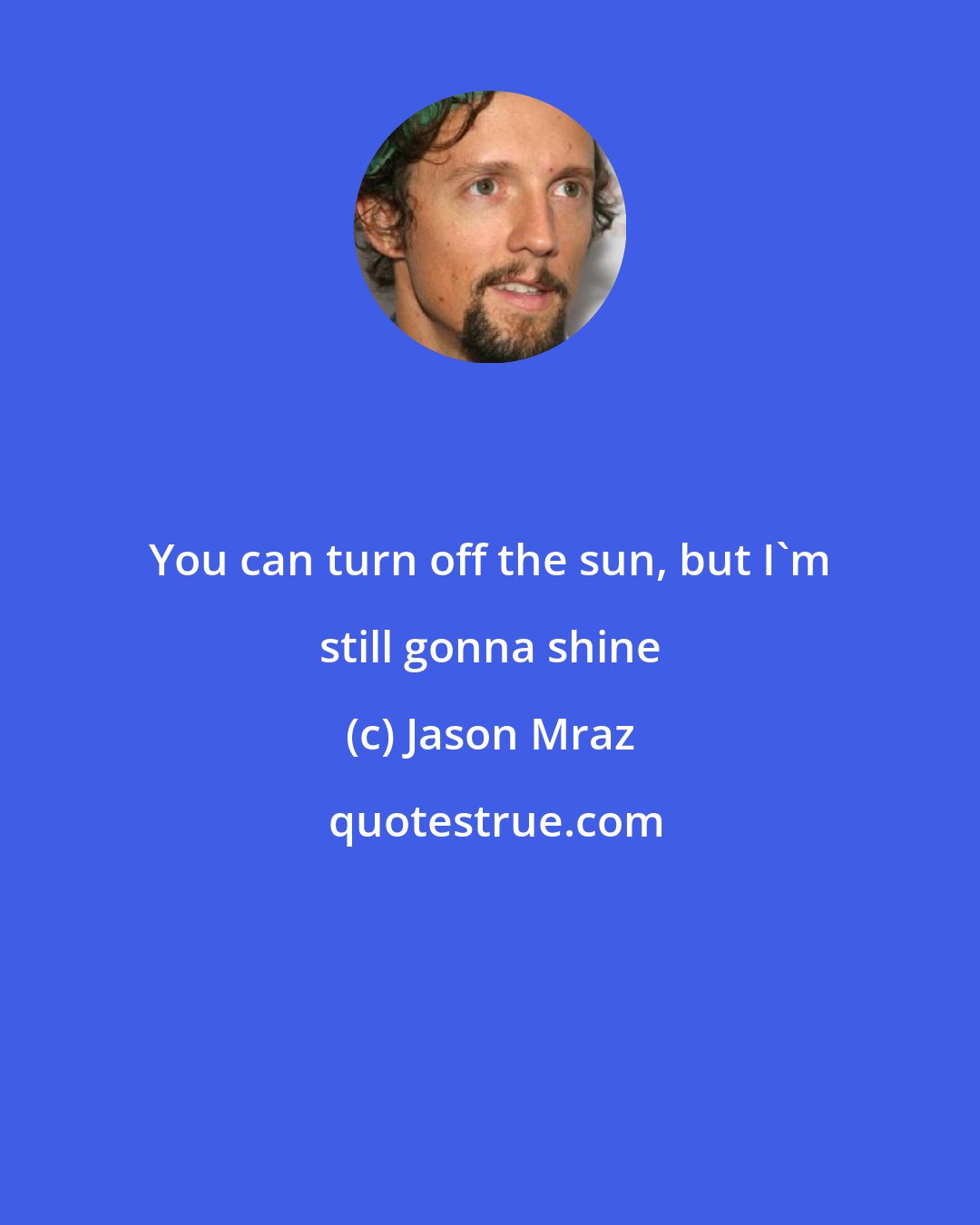 Jason Mraz: You can turn off the sun, but I'm still gonna shine