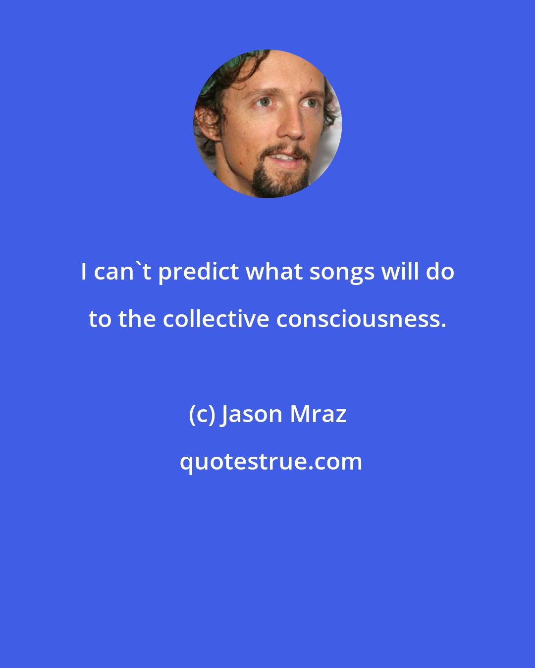 Jason Mraz: I can't predict what songs will do to the collective consciousness.