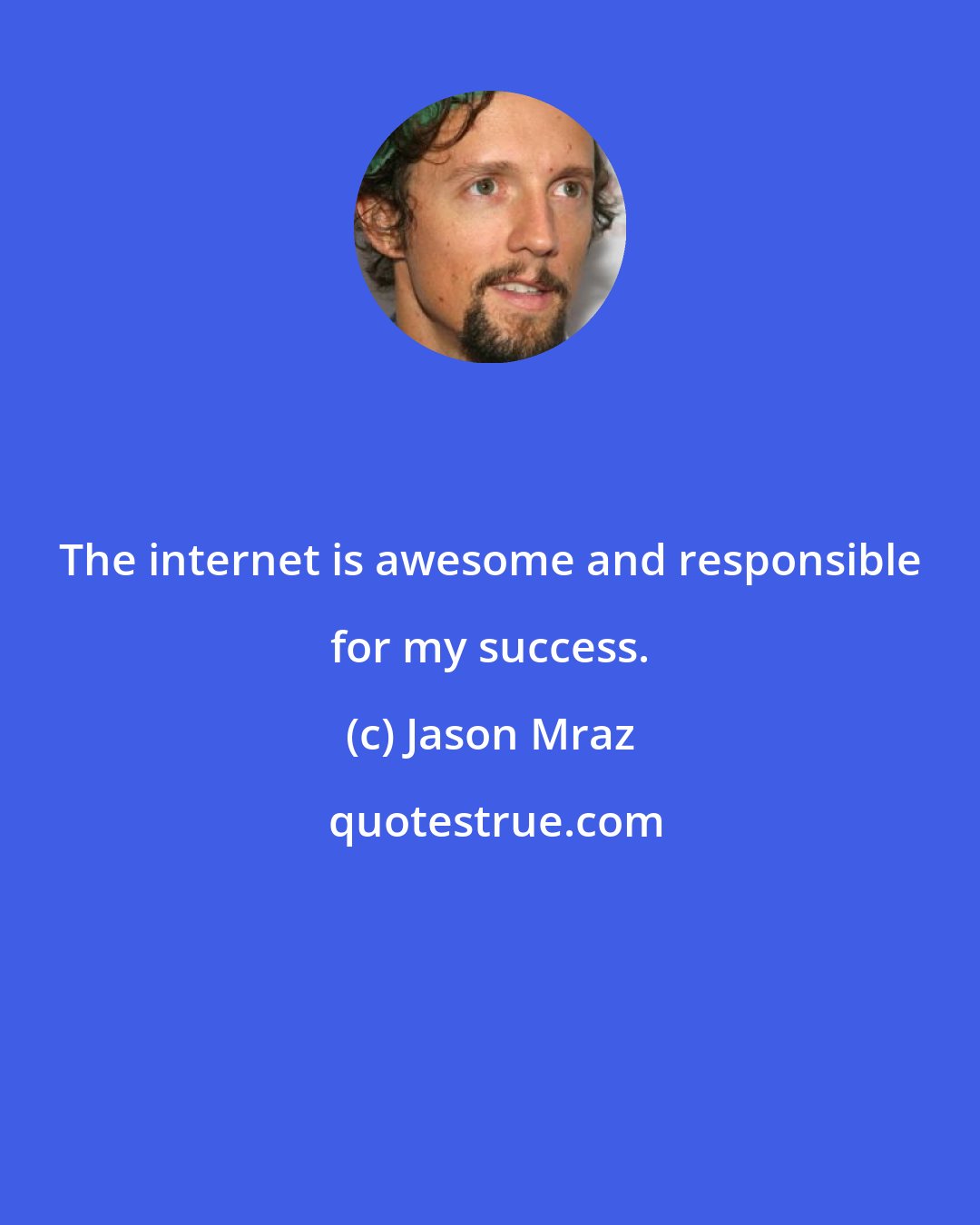 Jason Mraz: The internet is awesome and responsible for my success.