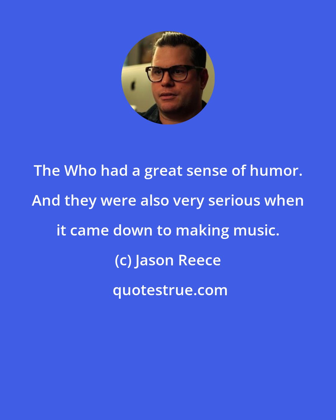 Jason Reece: The Who had a great sense of humor. And they were also very serious when it came down to making music.