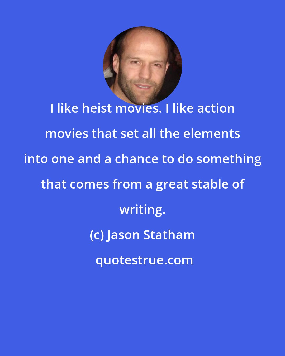 Jason Statham: I like heist movies. I like action movies that set all the elements into one and a chance to do something that comes from a great stable of writing.