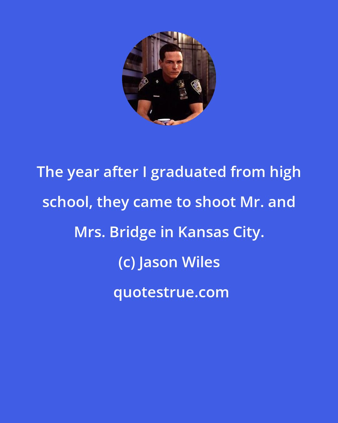 Jason Wiles: The year after I graduated from high school, they came to shoot Mr. and Mrs. Bridge in Kansas City.