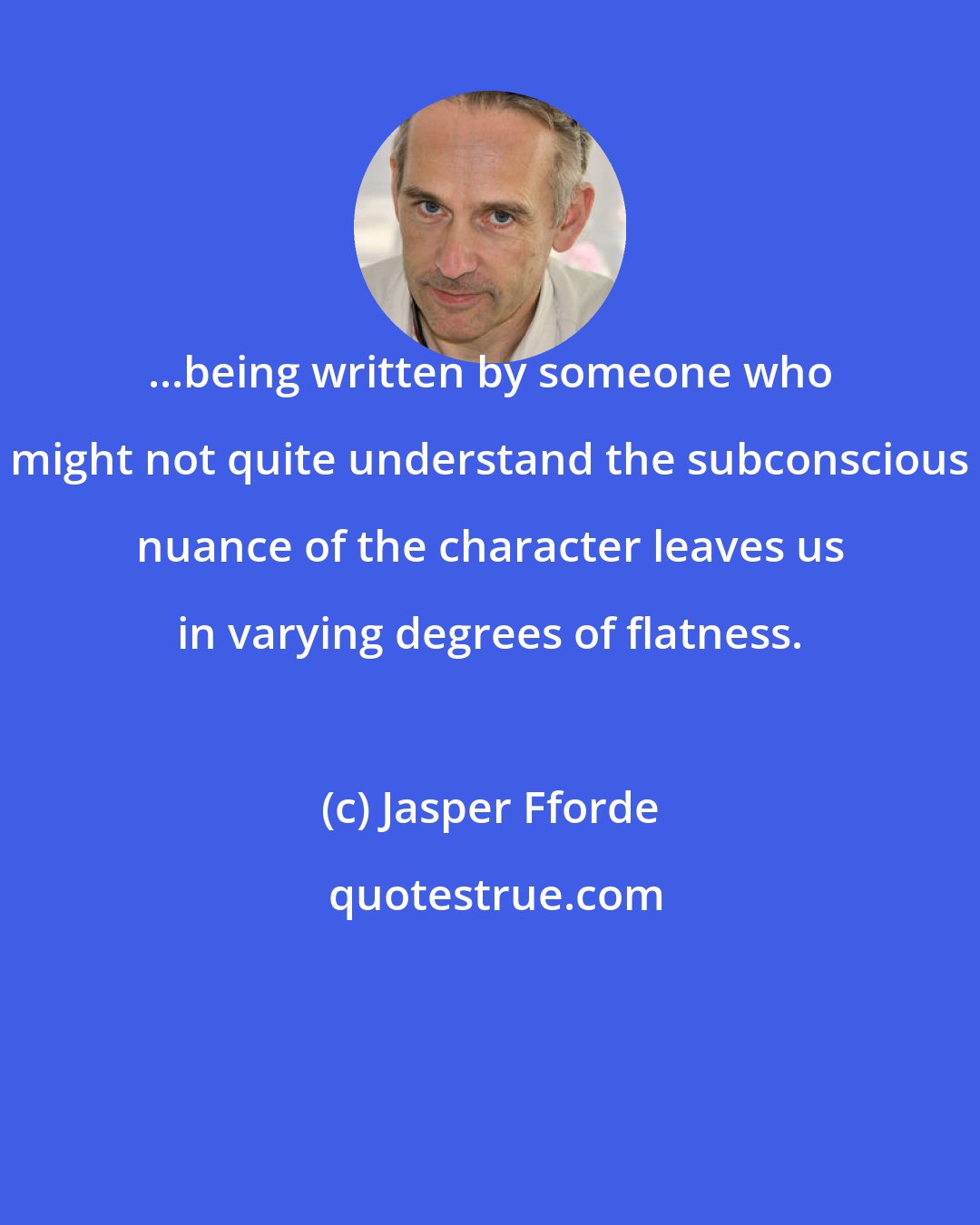 Jasper Fforde: ...being written by someone who might not quite understand the subconscious nuance of the character leaves us in varying degrees of flatness.