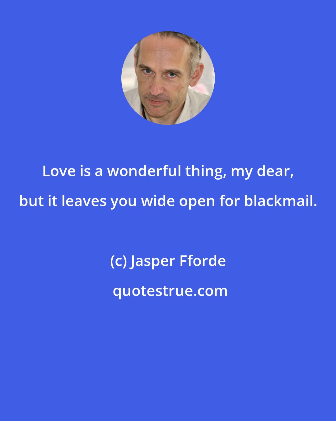 Jasper Fforde: Love is a wonderful thing, my dear, but it leaves you wide open for blackmail.