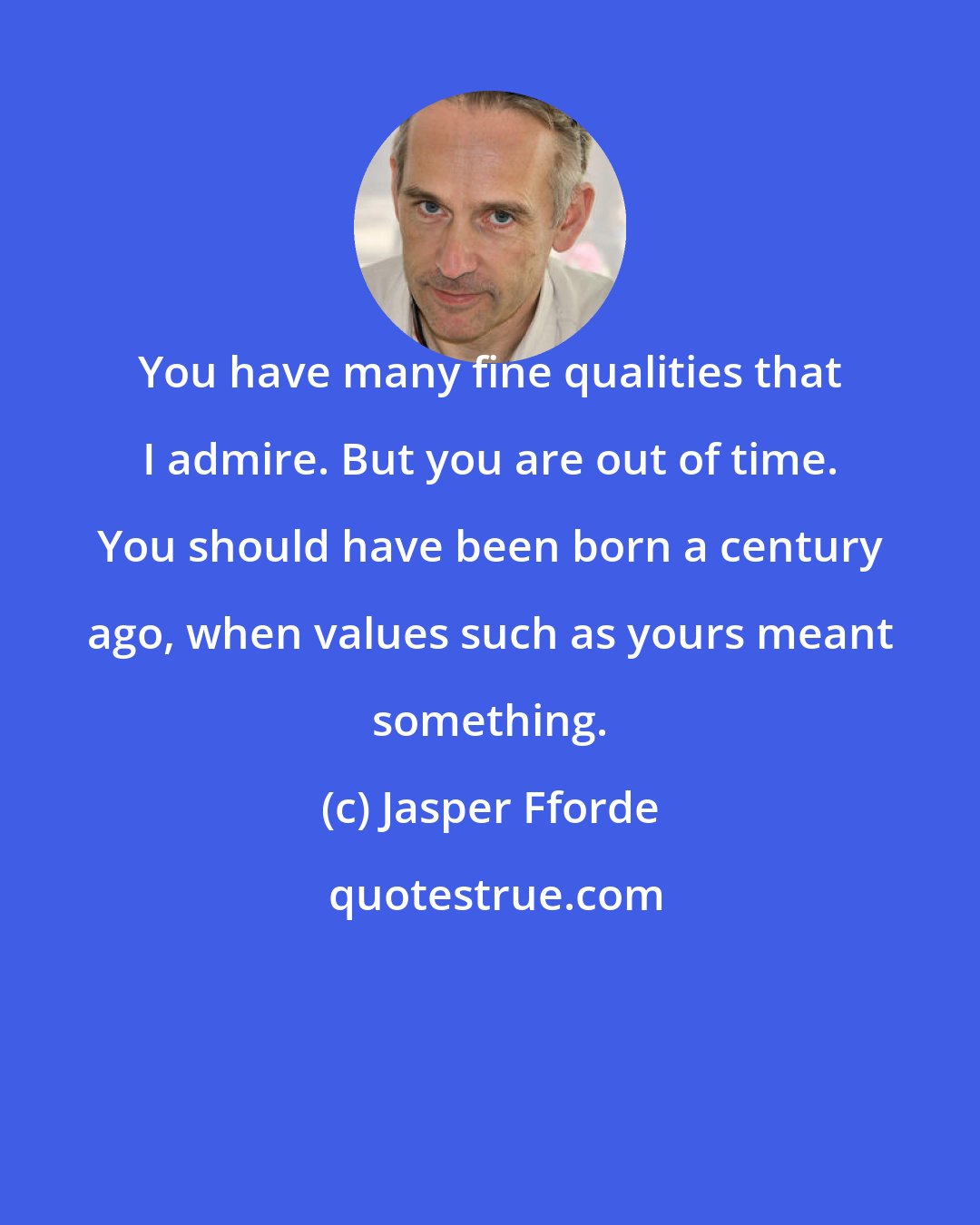 Jasper Fforde: You have many fine qualities that I admire. But you are out of time. You should have been born a century ago, when values such as yours meant something.