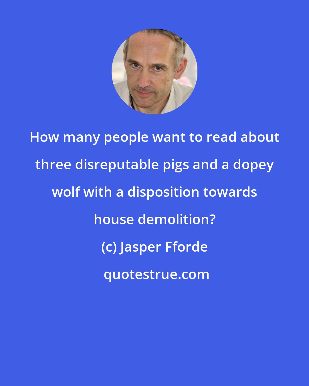 Jasper Fforde: How many people want to read about three disreputable pigs and a dopey wolf with a disposition towards house demolition?