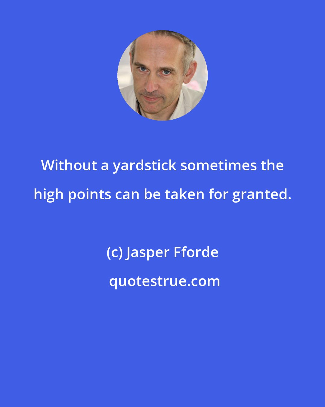 Jasper Fforde: Without a yardstick sometimes the high points can be taken for granted.