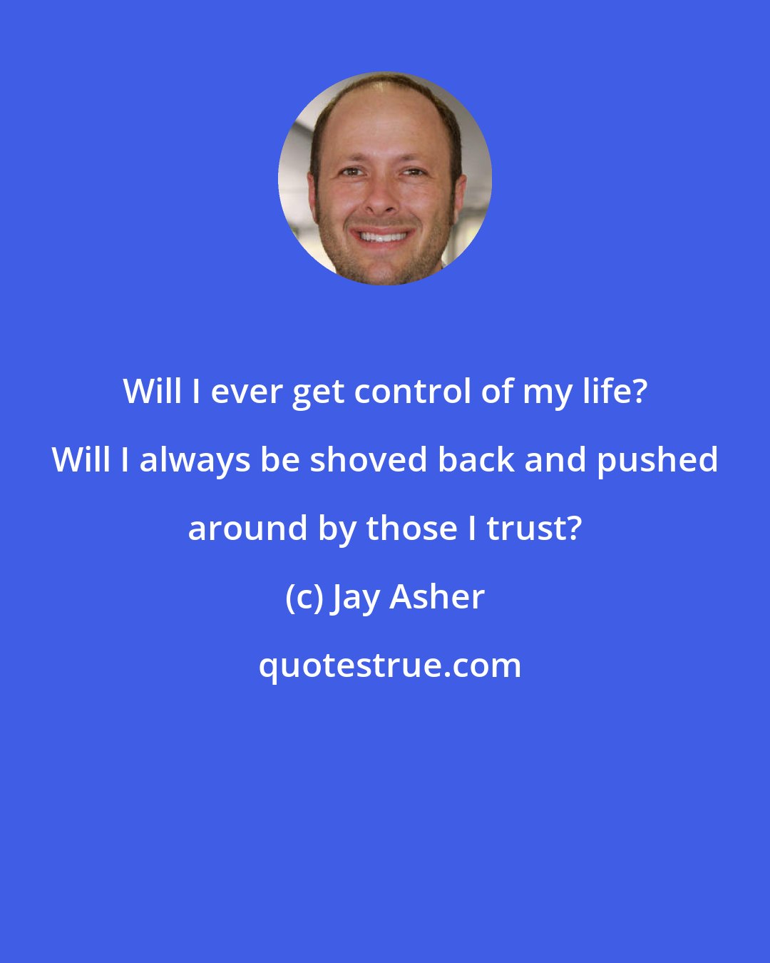 Jay Asher: Will I ever get control of my life? Will I always be shoved back and pushed around by those I trust?