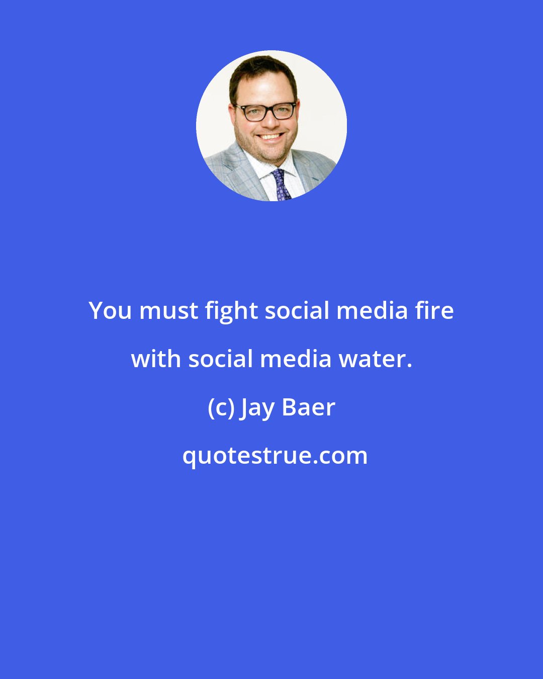 Jay Baer: You must fight social media fire with social media water.