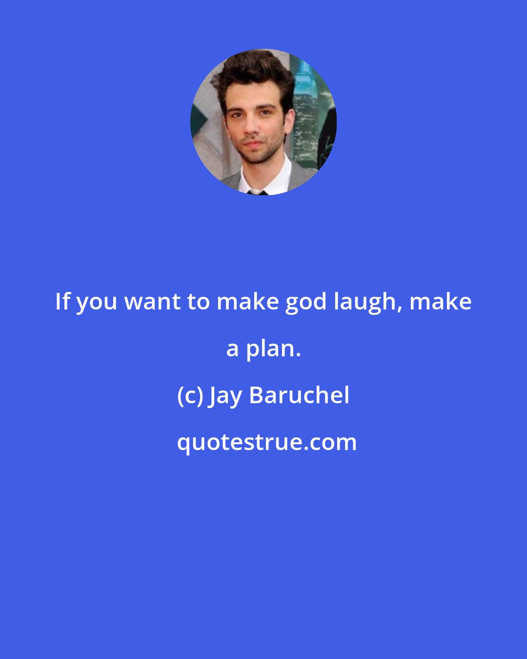 Jay Baruchel: If you want to make god laugh, make a plan.