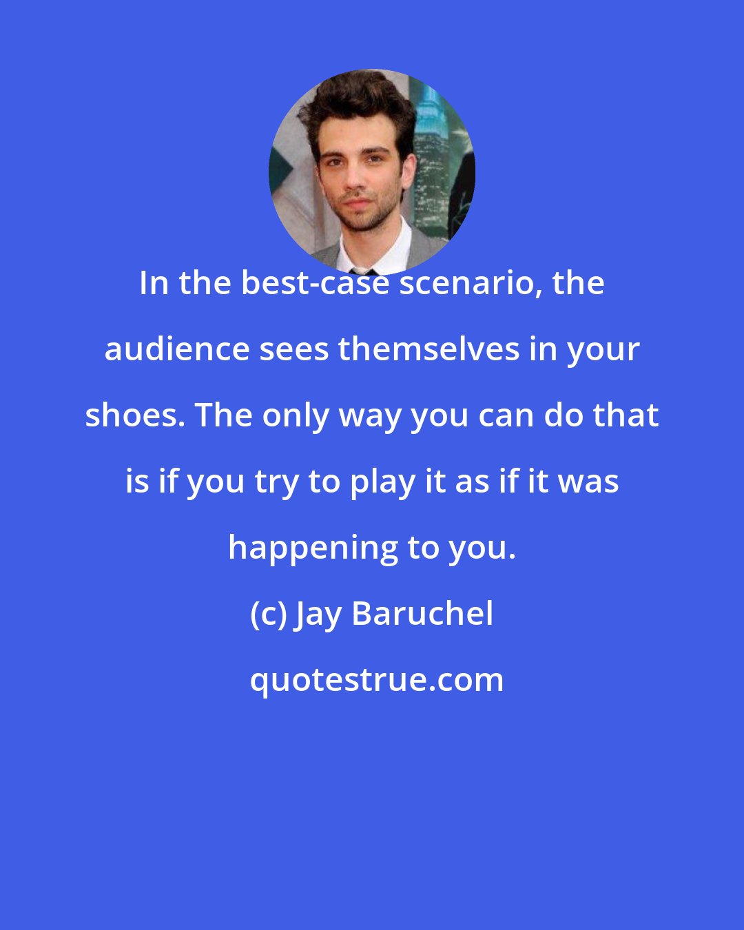 Jay Baruchel: In the best-case scenario, the audience sees themselves in your shoes. The only way you can do that is if you try to play it as if it was happening to you.