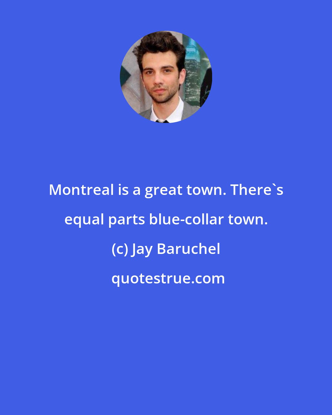 Jay Baruchel: Montreal is a great town. There's equal parts blue-collar town.