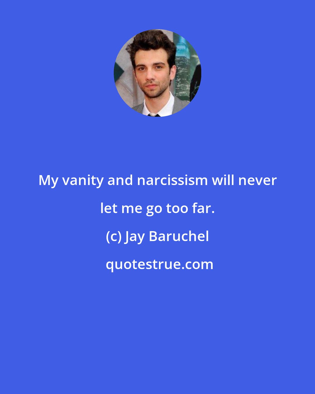 Jay Baruchel: My vanity and narcissism will never let me go too far.