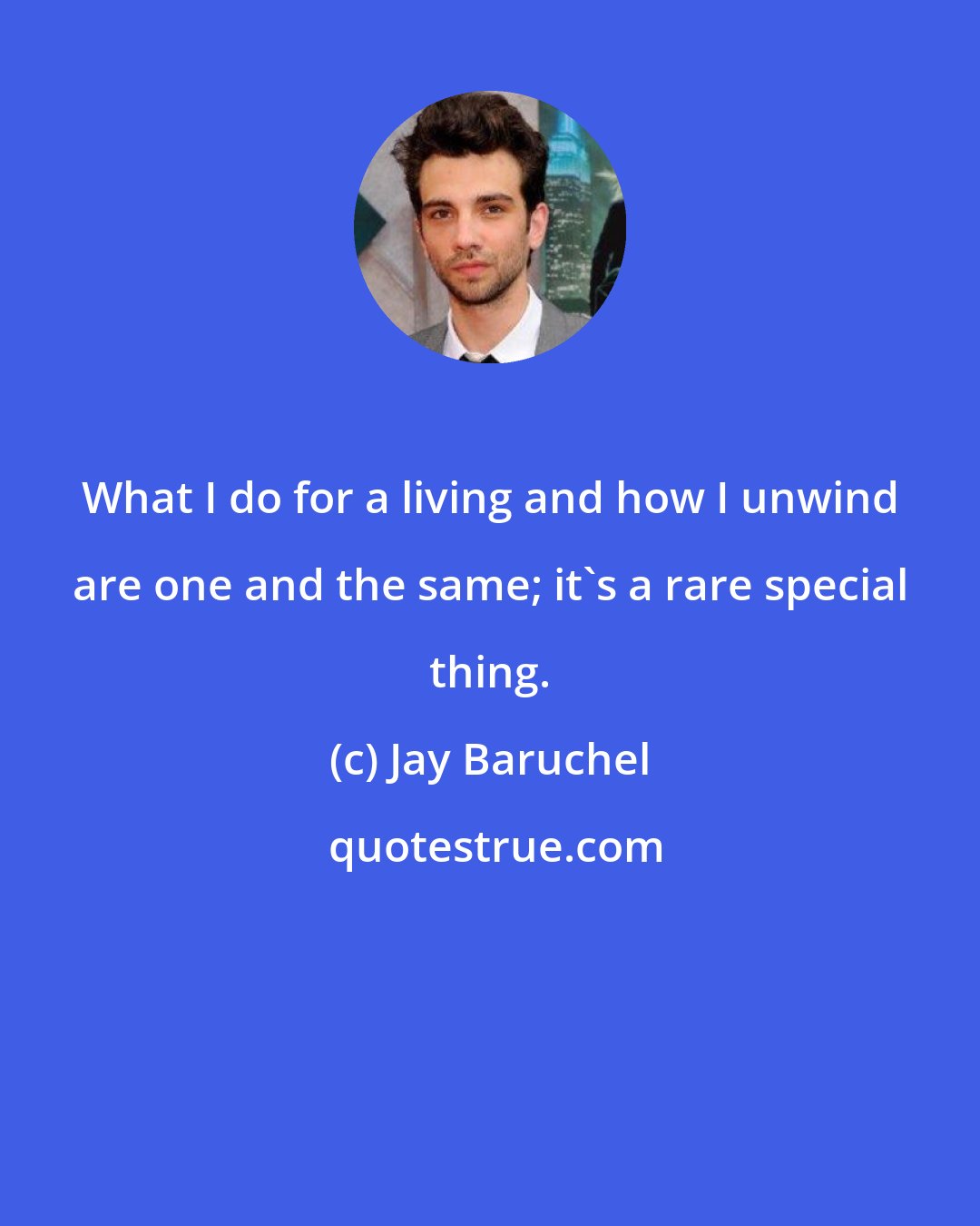 Jay Baruchel: What I do for a living and how I unwind are one and the same; it's a rare special thing.