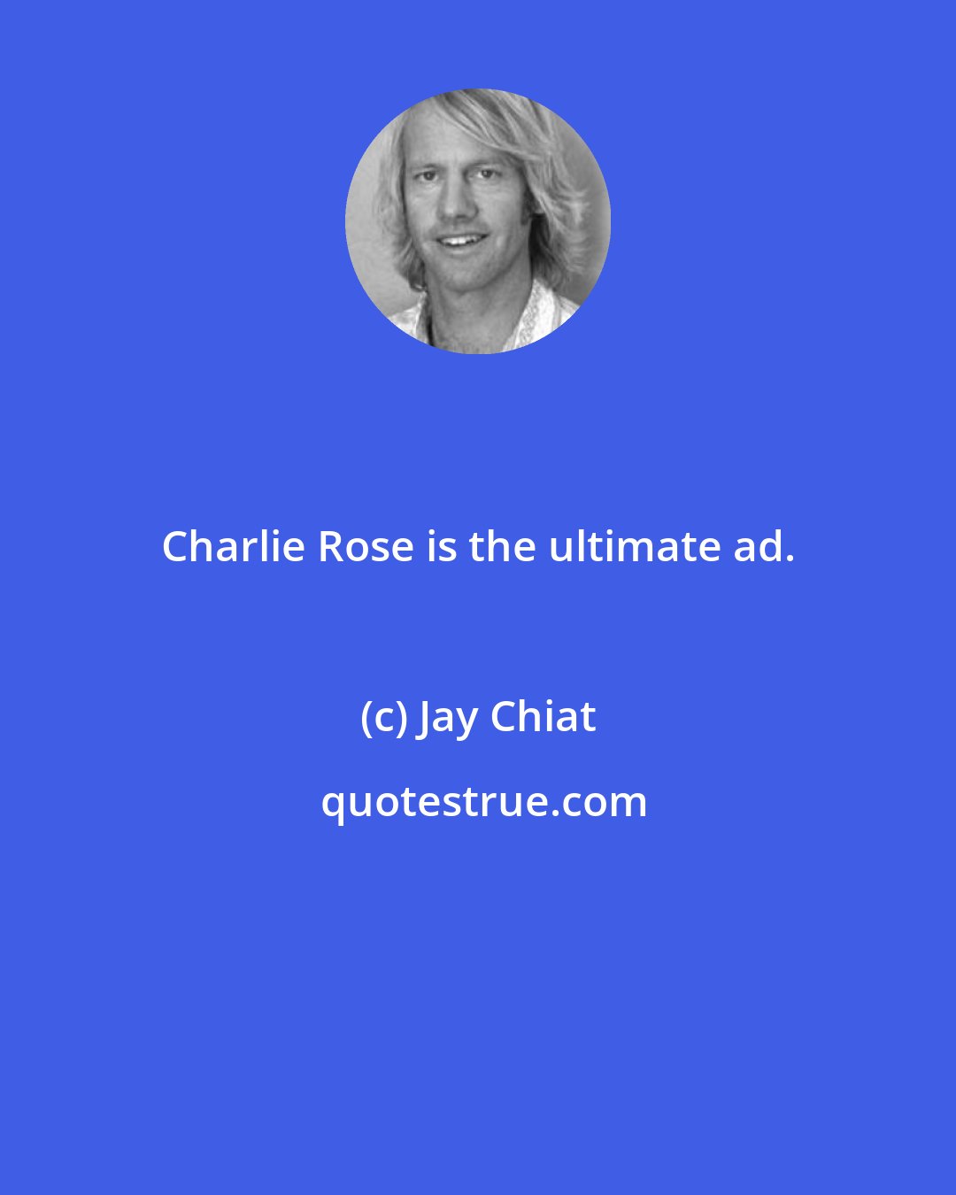 Jay Chiat: Charlie Rose is the ultimate ad.