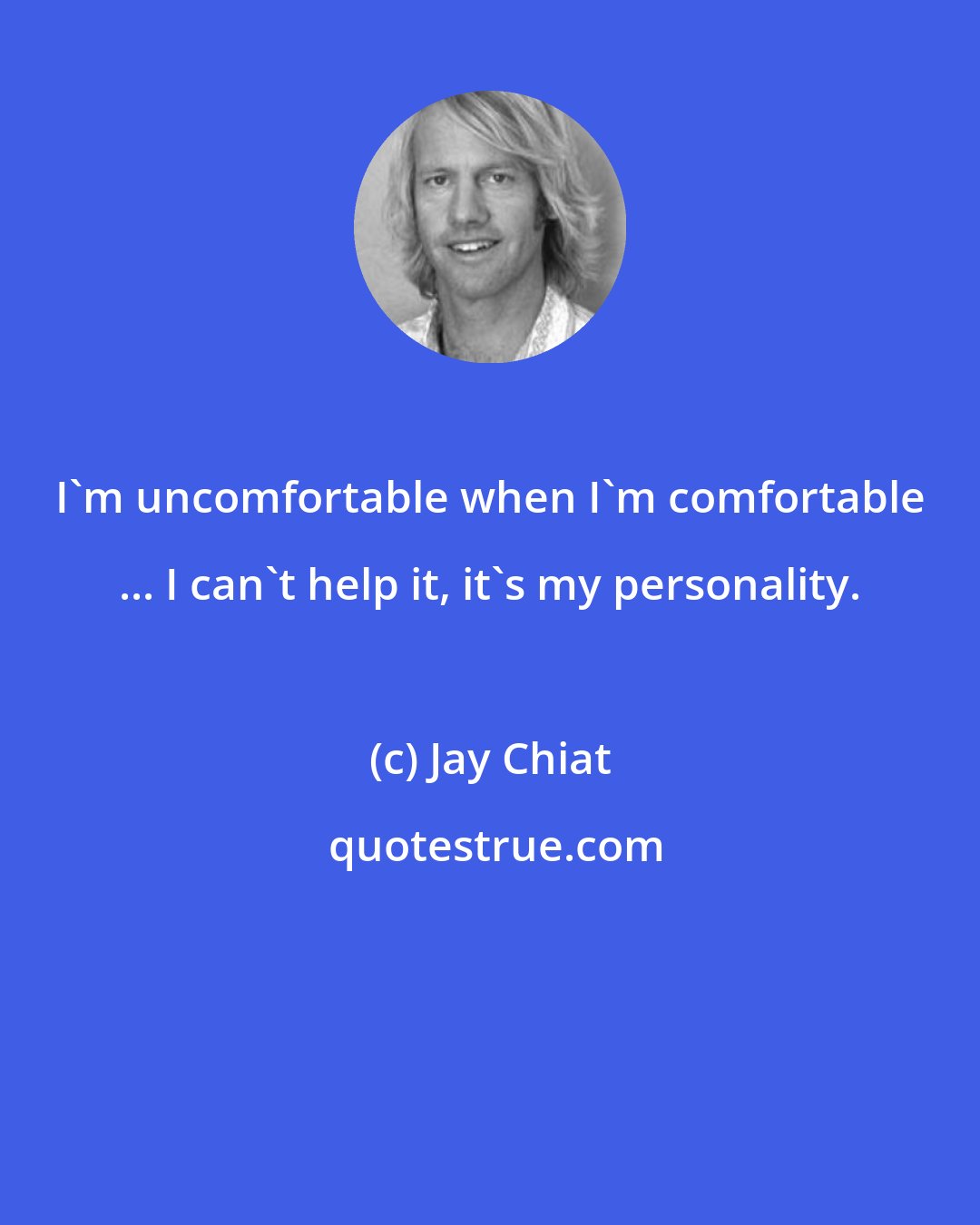 Jay Chiat: I'm uncomfortable when I'm comfortable ... I can't help it, it's my personality.