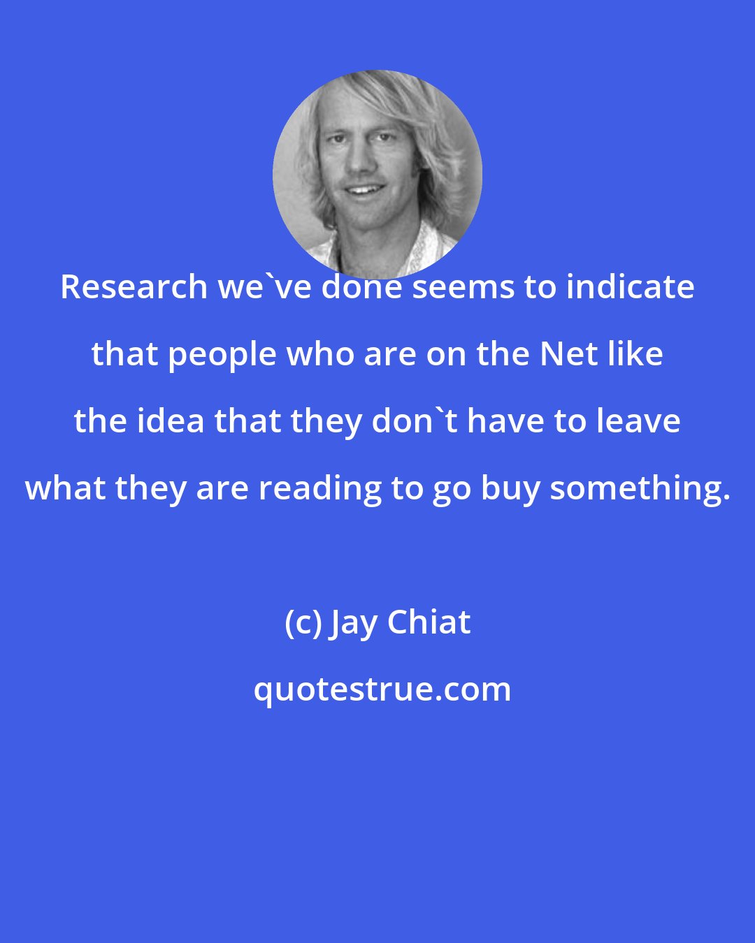 Jay Chiat: Research we've done seems to indicate that people who are on the Net like the idea that they don't have to leave what they are reading to go buy something.