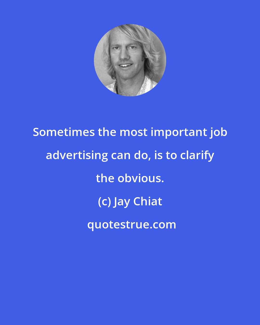 Jay Chiat: Sometimes the most important job advertising can do, is to clarify the obvious.