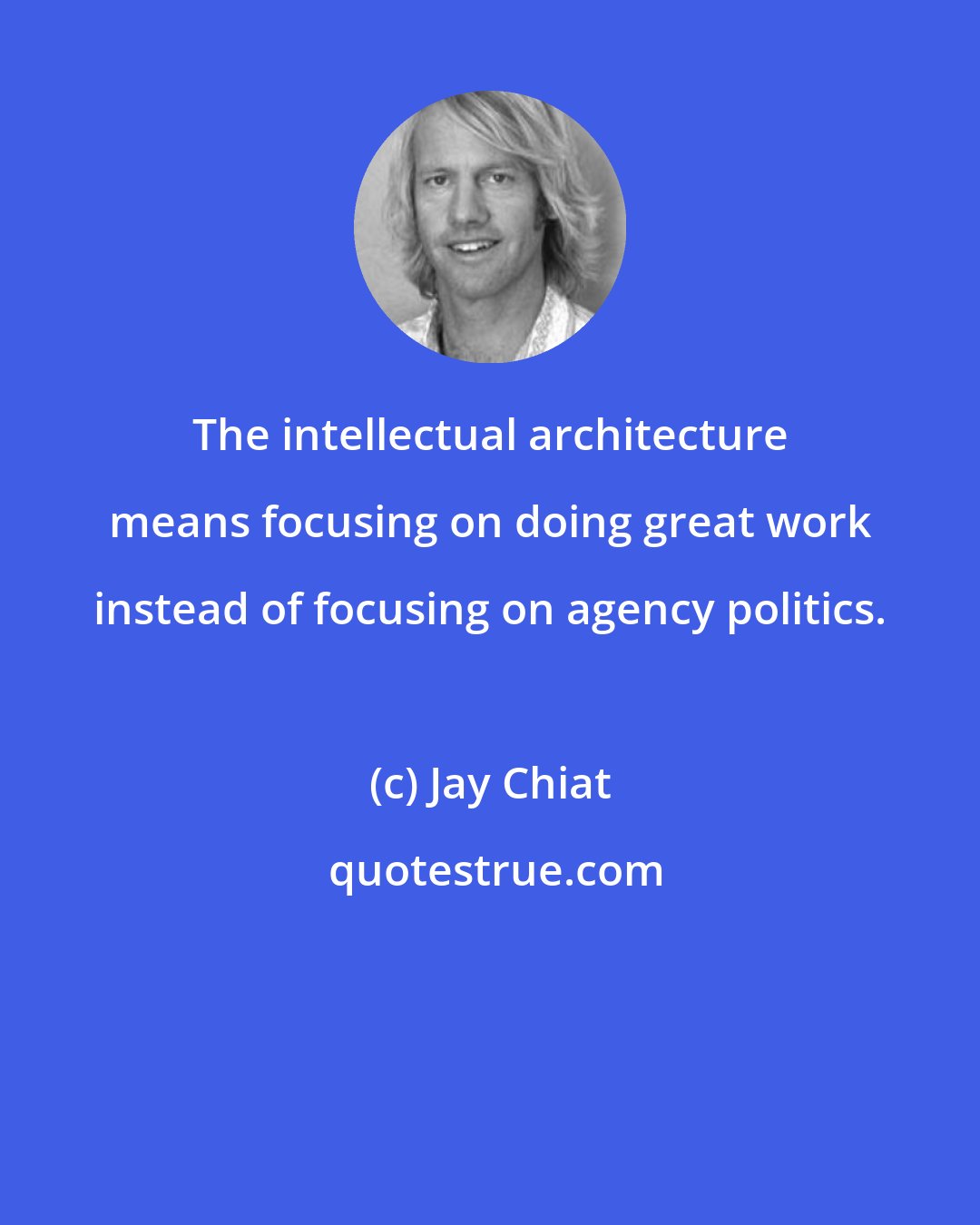 Jay Chiat: The intellectual architecture means focusing on doing great work instead of focusing on agency politics.